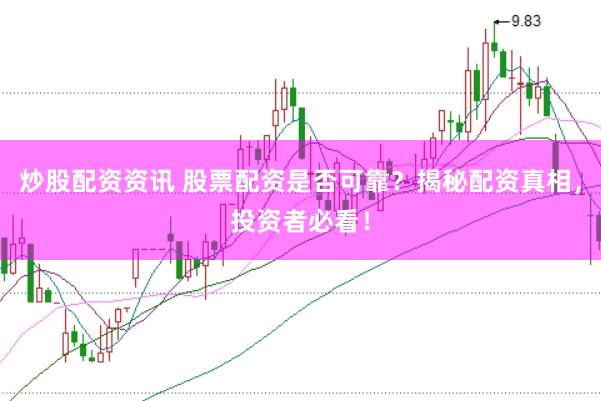 炒股配资资讯 股票配资是否可靠？揭秘配资真相，投资者必看！