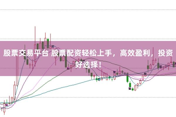 股票交易平台 股票配资轻松上手，高效盈利，投资好选择！
