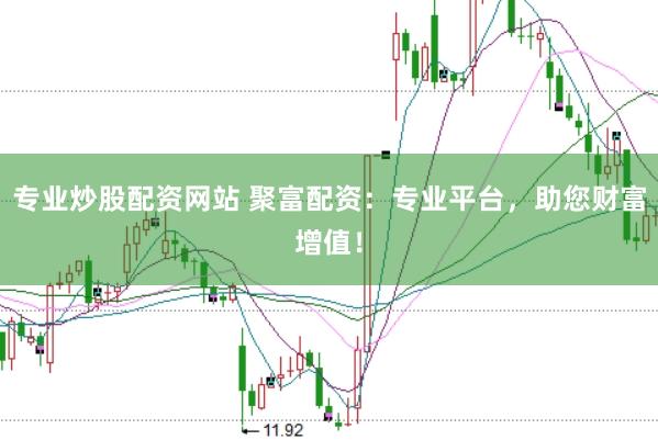 专业炒股配资网站 聚富配资：专业平台，助您财富增值！