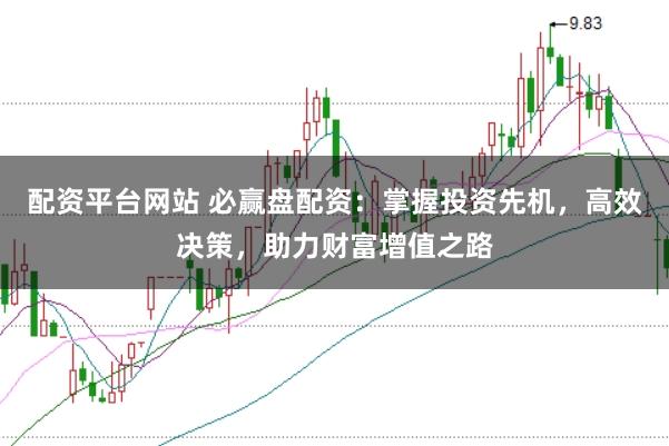 配资平台网站 必赢盘配资：掌握投资先机，高效决策，助力财富增值之路