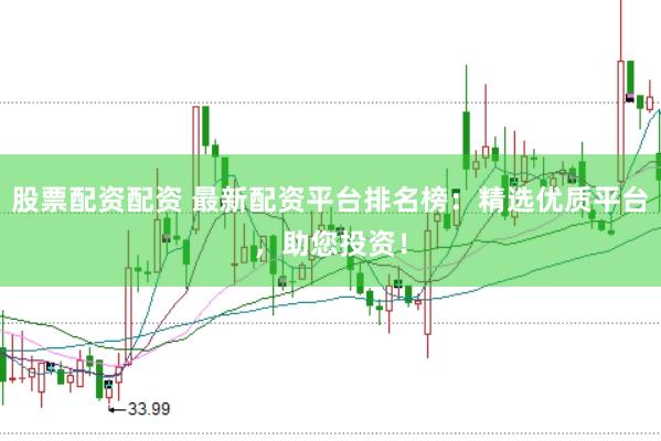 股票配资配资 最新配资平台排名榜：精选优质平台，助您投资！
