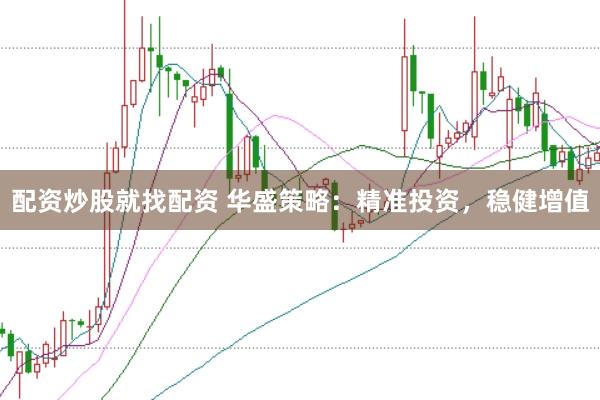 配资炒股就找配资 华盛策略：精准投资，稳健增值
