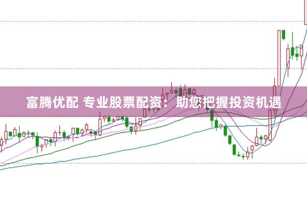 富腾优配 专业股票配资：助您把握投资机遇