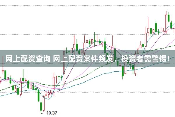 网上配资查询 网上配资案件频发，投资者需警惕！