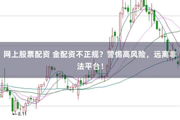 网上股票配资 金配资不正规？警惕高风险，远离非法平台！