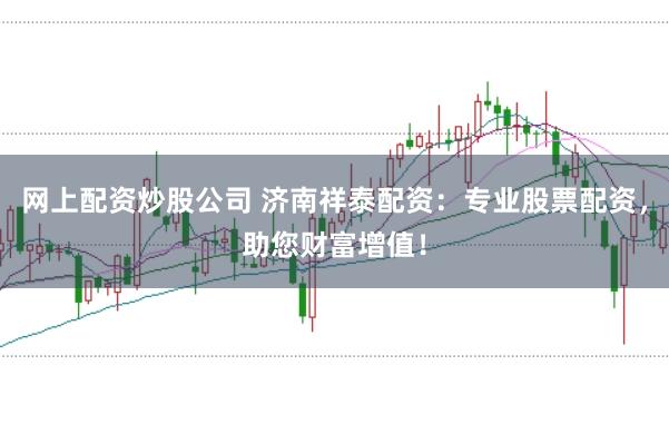 网上配资炒股公司 济南祥泰配资：专业股票配资，助您财富增值！