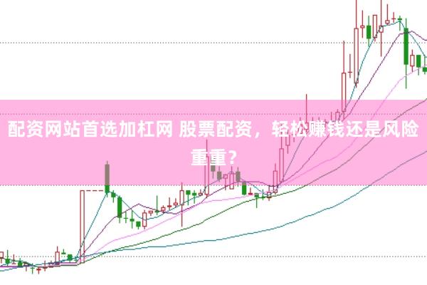 配资网站首选加杠网 股票配资，轻松赚钱还是风险重重？