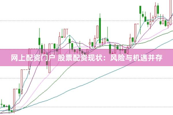 网上配资门户 股票配资现状：风险与机遇并存