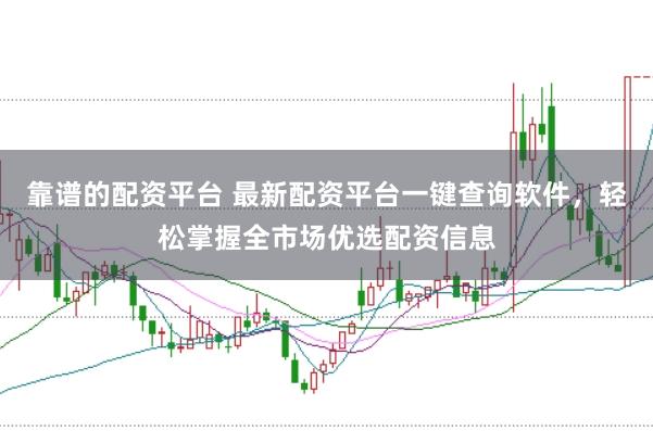 靠谱的配资平台 最新配资平台一键查询软件，轻松掌握全市场优选配资信息
