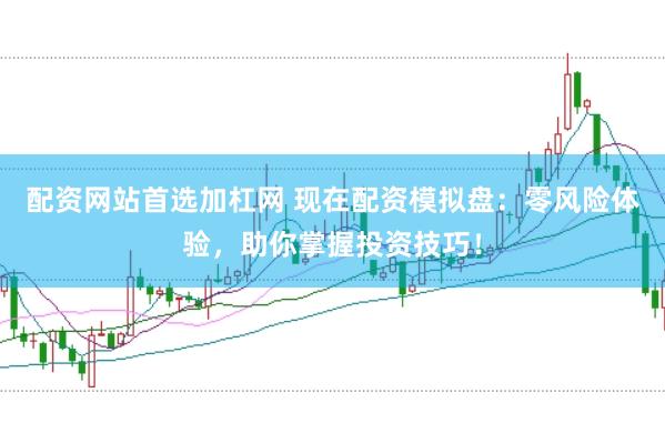 配资网站首选加杠网 现在配资模拟盘：零风险体验，助你掌握投资技巧！