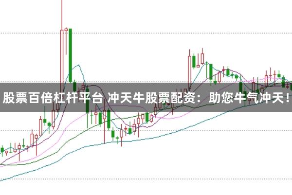 股票百倍杠杆平台 冲天牛股票配资：助您牛气冲天！