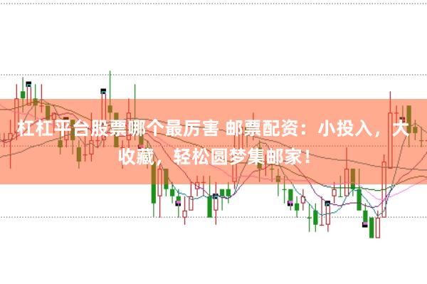 杠杠平台股票哪个最厉害 邮票配资：小投入，大收藏，轻松圆梦集邮家！