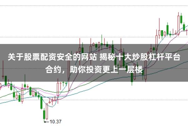 关于股票配资安全的网站 揭秘十大炒股杠杆平台合约，助你投资更上一层楼