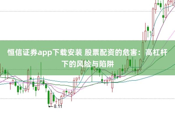 恒信证券app下载安装 股票配资的危害：高杠杆下的风险与陷阱