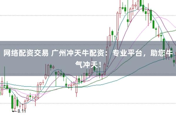 网络配资交易 广州冲天牛配资：专业平台，助您牛气冲天！
