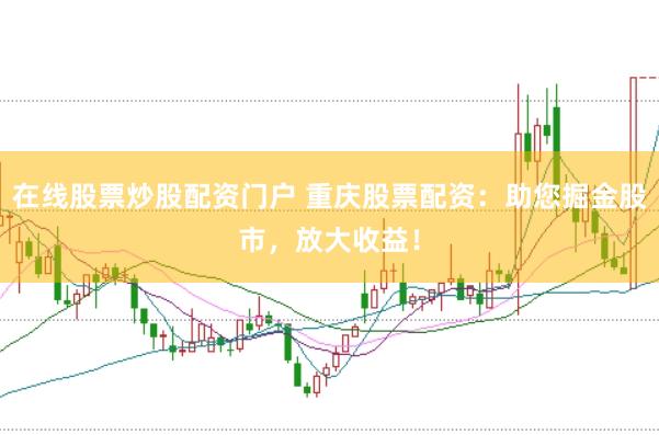 在线股票炒股配资门户 重庆股票配资：助您掘金股市，放大收益！
