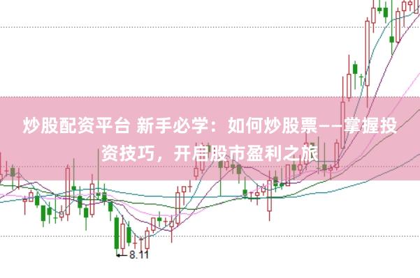 炒股配资平台 新手必学：如何炒股票——掌握投资技巧，开启股市盈利之旅