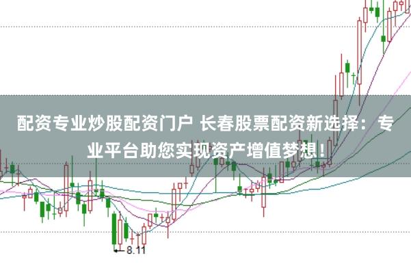 配资专业炒股配资门户 长春股票配资新选择：专业平台助您实现资产增值梦想！