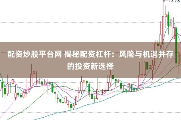 配资炒股平台网 揭秘配资杠杆：风险与机遇并存的投资新选择
