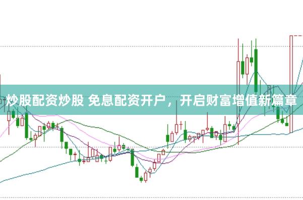 炒股配资炒股 免息配资开户，开启财富增值新篇章