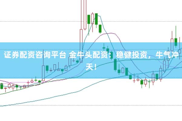 证券配资咨询平台 金牛头配资：稳健投资，牛气冲天！