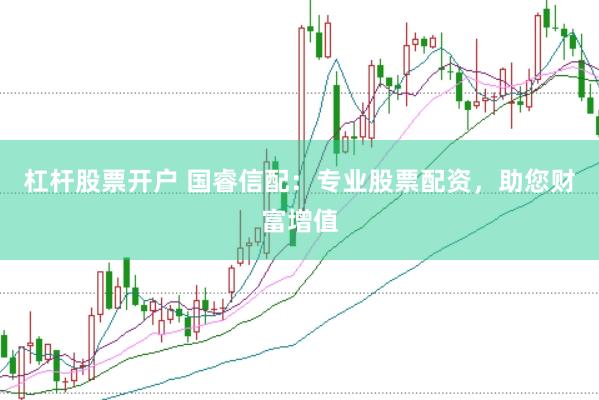 杠杆股票开户 国睿信配：专业股票配资，助您财富增值