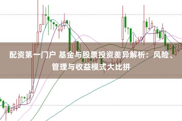 配资第一门户 基金与股票投资差异解析：风险、管理与收益模式大比拼