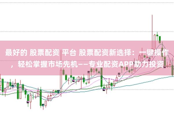 最好的 股票配资 平台 股票配资新选择：一键操作，轻松掌握市场先机——专业配资APP助力投资