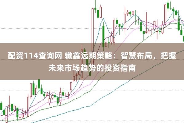 配资114查询网 辙鑫远期策略：智慧布局，把握未来市场趋势的投资指南