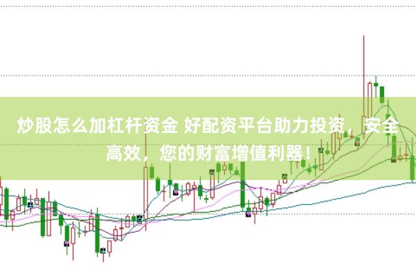 炒股怎么加杠杆资金 好配资平台助力投资，安全高效，您的财富增值利器！