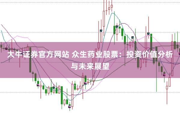 大牛证券官方网站 众生药业股票：投资价值分析与未来展望