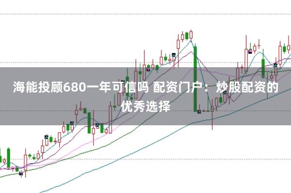 海能投顾680一年可信吗 配资门户：炒股配资的优秀选择