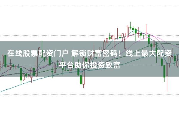 在线股票配资门户 解锁财富密码！线上最大配资平台助你投资致富