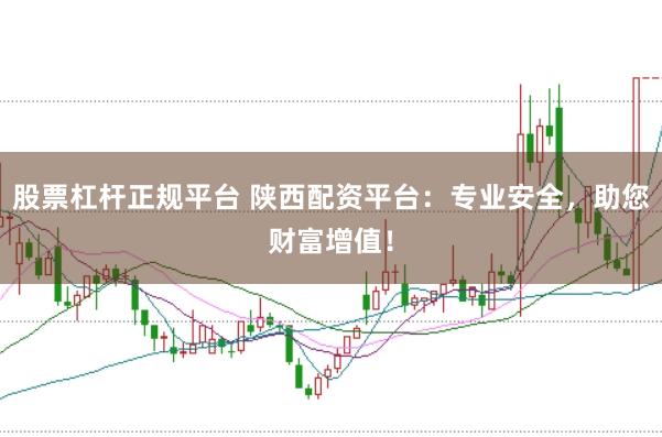 股票杠杆正规平台 陕西配资平台：专业安全，助您财富增值！