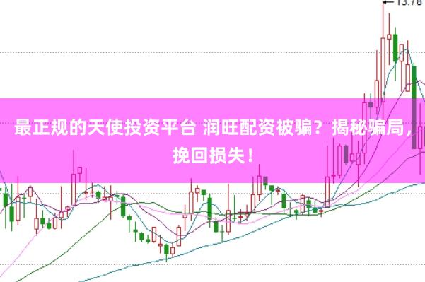 最正规的天使投资平台 润旺配资被骗？揭秘骗局，挽回损失！