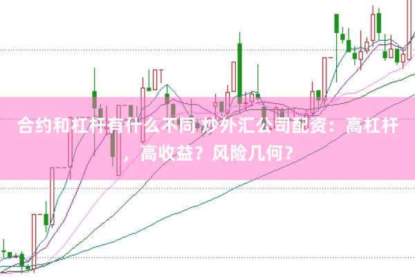合约和杠杆有什么不同 炒外汇公司配资：高杠杆，高收益？风险几何？