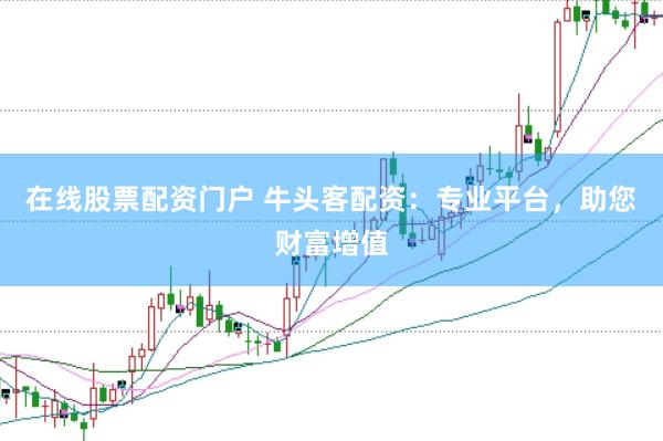 在线股票配资门户 牛头客配资：专业平台，助您财富增值