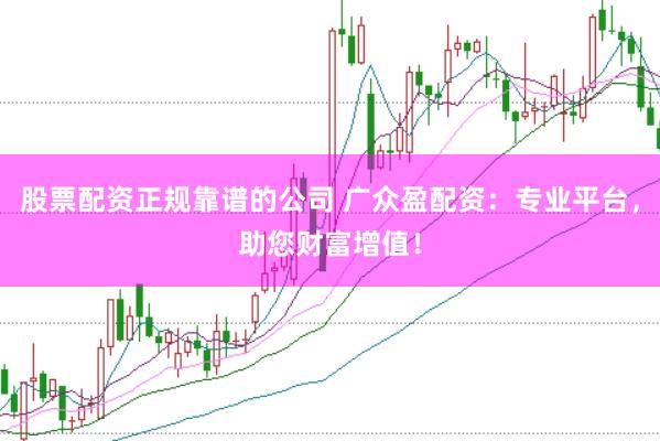 股票配资正规靠谱的公司 广众盈配资：专业平台，助您财富增值！