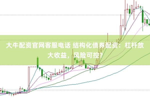大牛配资官网客服电话 结构化债券配资：杠杆放大收益，风险可控？