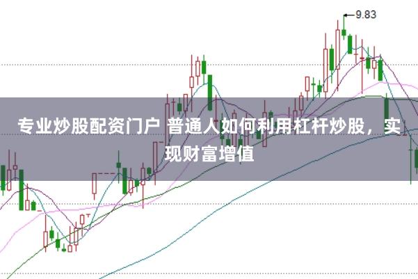 专业炒股配资门户 普通人如何利用杠杆炒股，实现财富增值
