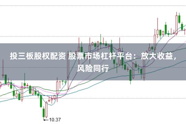 投三板股权配资 股票市场杠杆平台：放大收益，风险同行