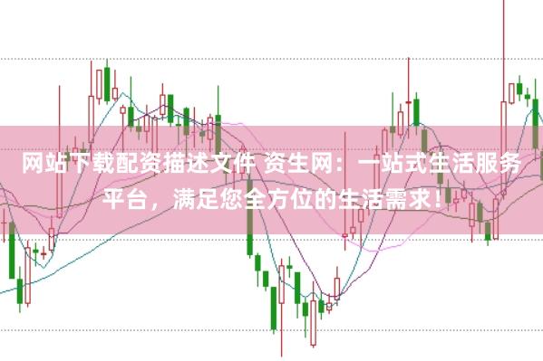 网站下载配资描述文件 资生网：一站式生活服务平台，满足您全方位的生活需求！