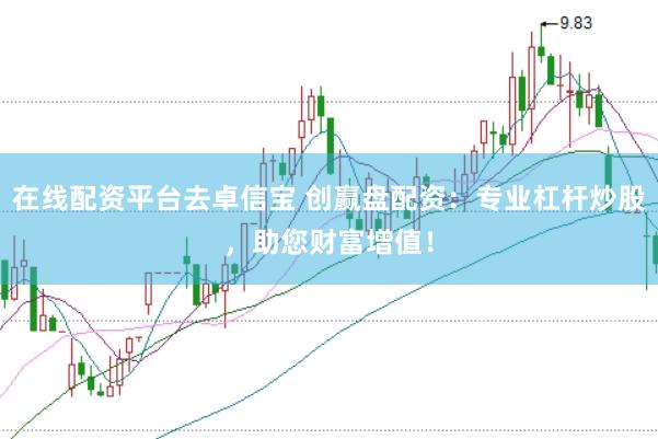 在线配资平台去卓信宝 创赢盘配资：专业杠杆炒股，助您财富增值！