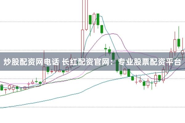 炒股配资网电话 长红配资官网：专业股票配资平台