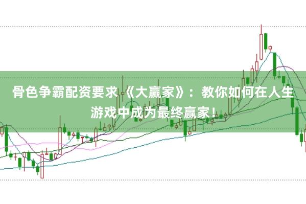 骨色争霸配资要求 《大赢家》：教你如何在人生游戏中成为最终赢家！