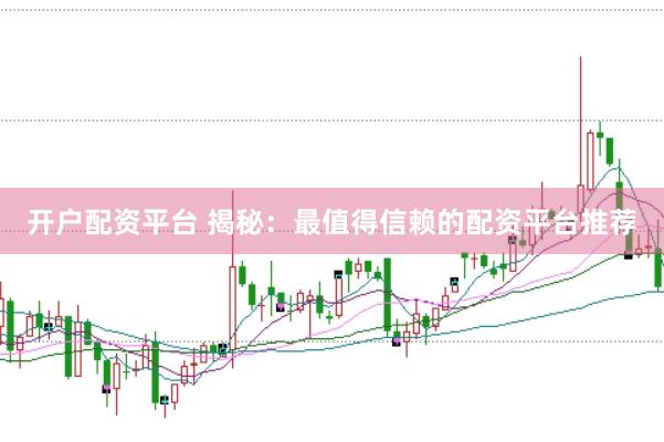 开户配资平台 揭秘：最值得信赖的配资平台推荐