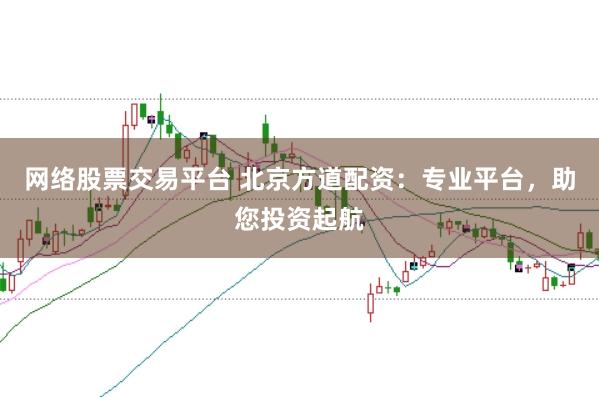 网络股票交易平台 北京方道配资：专业平台，助您投资起航