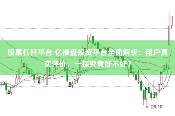 股票杠杆平台 亿操盘投资平台全面解析：用户真实评价，一探究竟好不好？