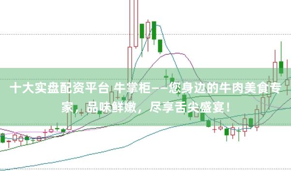 十大实盘配资平台 牛掌柜——您身边的牛肉美食专家，品味鲜嫩，尽享舌尖盛宴！