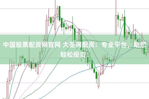 中国股票配资网官网 大圣网配资：专业平台，助您轻松投资！